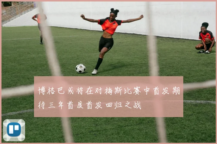 博格巴或将在对梅斯比赛中首发期待三年首度首发回归之战