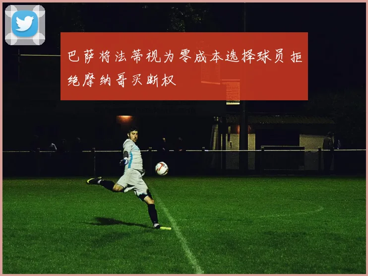 巴萨将法蒂视为零成本选择球员拒绝摩纳哥买断权