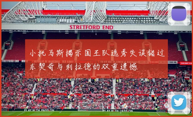 小托马斯揭示国王队选秀失误错过东契奇与利拉德的双重遗憾