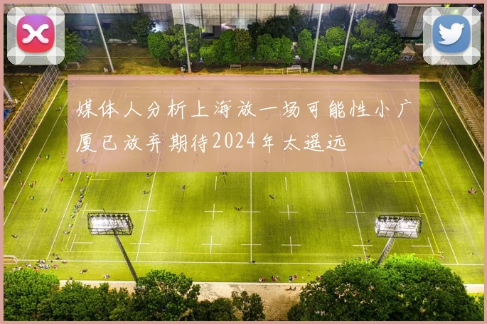 媒体人分析上海放一场可能性小广厦已放弃期待2024年太遥远