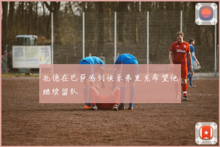 孔德在巴萨感到快乐弗里克希望他继续留队