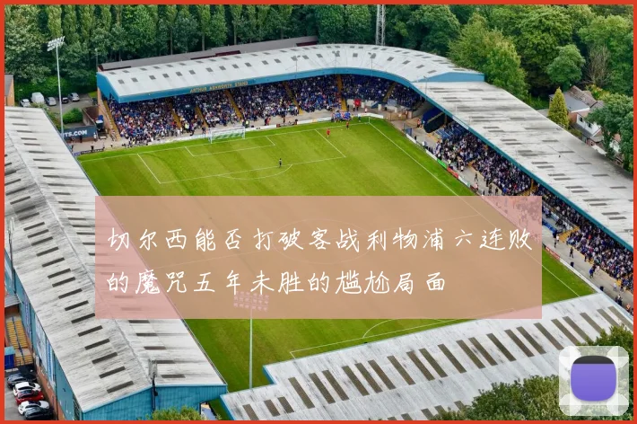 切尔西能否打破客战利物浦六连败的魔咒五年未胜的尴尬局面